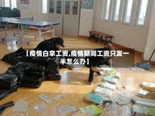 【疫情白拿工资,疫情期间工资只发一半怎么办】