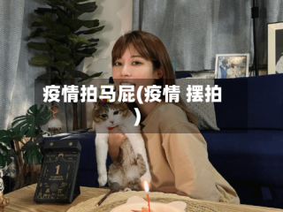 疫情拍马屁(疫情 摆拍)