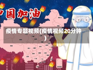 疫情专题视频(疫情视频20分钟)
