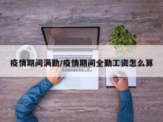疫情期间满勤/疫情期间全勤工资怎么算