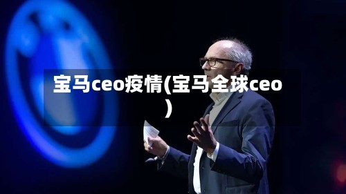 宝马ceo疫情(宝马全球ceo)