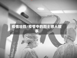 疫情壮烈/疫情中的烈士感人故事