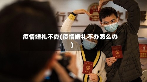 疫情婚礼不办(疫情婚礼不办怎么办)
