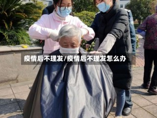疫情后不理发/疫情后不理发怎么办
