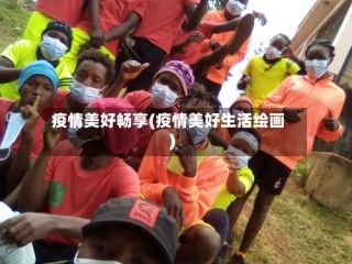 疫情美好畅享(疫情美好生活绘画)