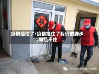 疫情遮住了/疫情挡住了我们的脚步,却挡不住