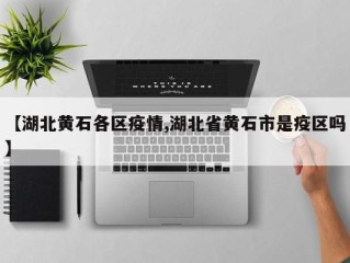 【湖北黄石各区疫情,湖北省黄石市是疫区吗】