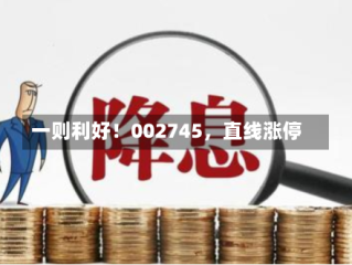 一则利好！002745，直线涨停