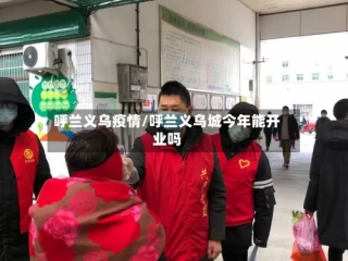 呼兰义乌疫情/呼兰义乌城今年能开业吗