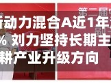 华商新动力混合A近1年涨幅超122% 刘力坚持长期主义 深耕产业升级方向