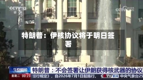 特朗普：伊核协议将于明日签署
