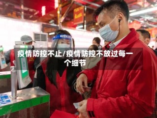 疫情防控不止/疫情防控不放过每一个细节