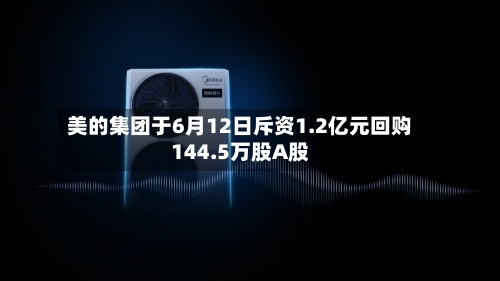 美的集团于6月12日斥资1.2亿元回购144.5万股A股-第2张图片