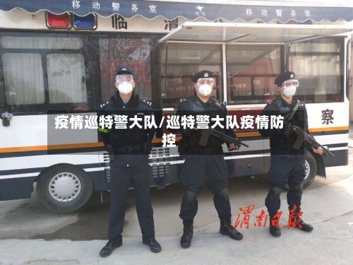 疫情巡特警大队/巡特警大队疫情防控-第1张图片