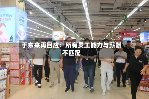 于东来再回应：所有员工能力与薪酬不匹配-第1张图片