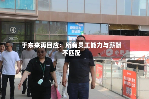 于东来再回应：所有员工能力与薪酬不匹配-第2张图片