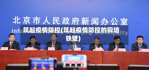 筑起疫情防控(筑起疫情防控的铜墙铁壁)-第1张图片