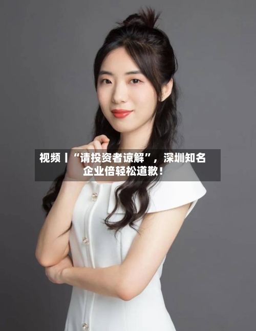 视频丨“请投资者谅解”	，深圳知名企业倍轻松道歉！-第1张图片