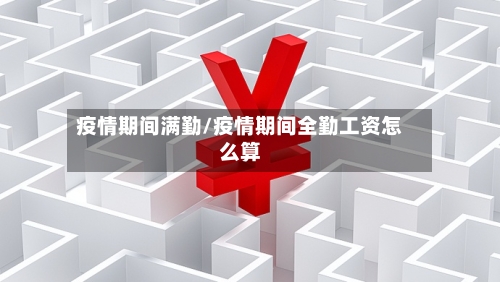 疫情期间满勤/疫情期间全勤工资怎么算-第1张图片