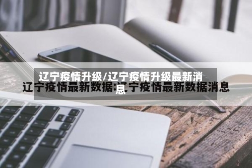 辽宁疫情升级/辽宁疫情升级最新消息-第1张图片