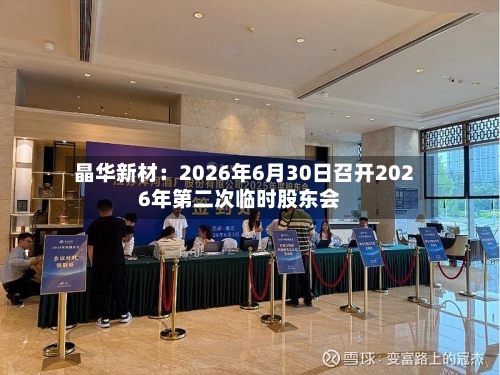 晶华新材：2026年6月30日召开2026年第二次临时股东会-第2张图片