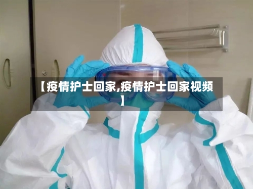 【疫情护士回家,疫情护士回家视频】-第1张图片