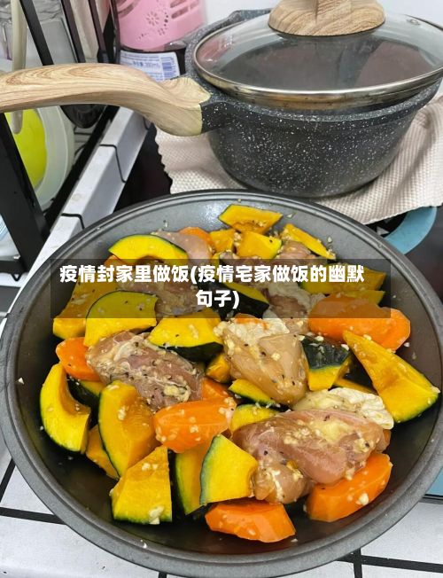 疫情封家里做饭(疫情宅家做饭的幽默句子)-第1张图片