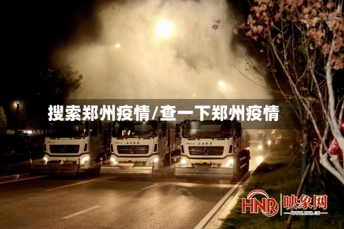 搜索郑州疫情/查一下郑州疫情-第1张图片