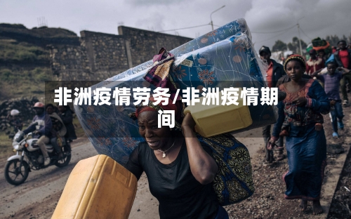 非洲疫情劳务/非洲疫情期间-第1张图片