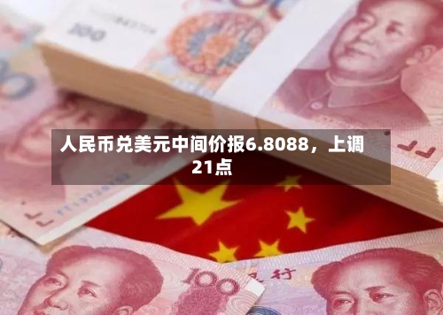 人民币兑美元中间价报6.8088，上调21点-第3张图片
