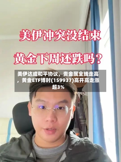 美伊达成和平协议	，贵金属全线走高，黄金ETF博时(159937)高开高走涨超3%-第1张图片