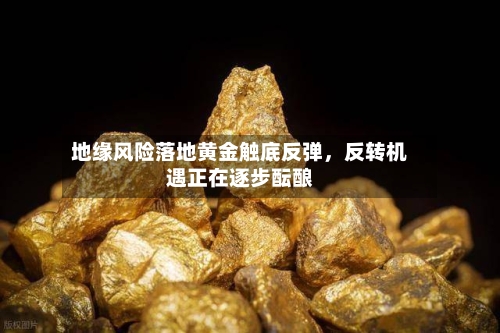 地缘风险落地黄金触底反弹，反转机遇正在逐步酝酿-第2张图片