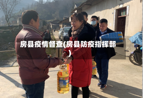 房县疫情督查(房县防疫指挥部)-第1张图片